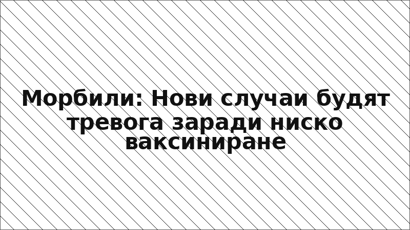 Морбили: Нови случаи будят тревога заради ниско ваксиниране