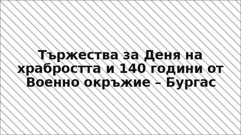 Тържества за Деня на храбростта и 140 години от Военно окръжие – Бургас
