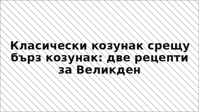 Класически козунак срещу бърз козунак: две рецепти за Великден