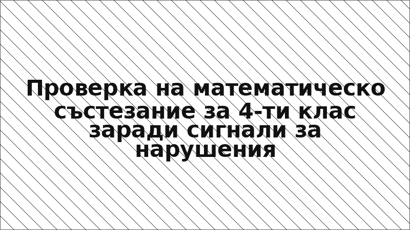 Проверка на математическо състезание за 4-ти клас заради сигнали за нарушения