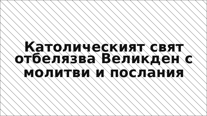 Католическият свят отбелязва Великден с молитви и послания