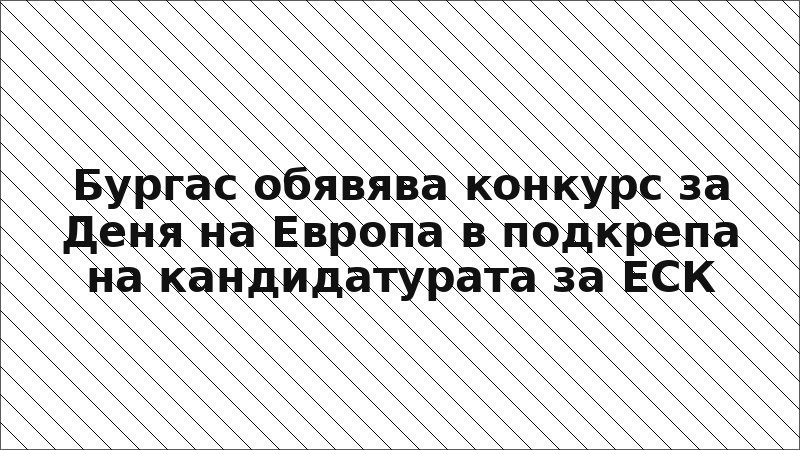 Бургас обявява конкурс за Деня на Европа в подкрепа на кандидатурата за ЕСК