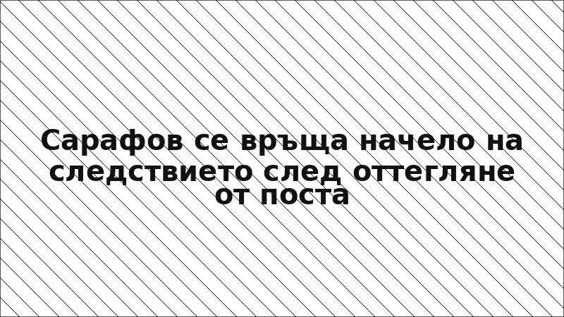 Сарафов се връща начело на следствието след оттегляне от поста