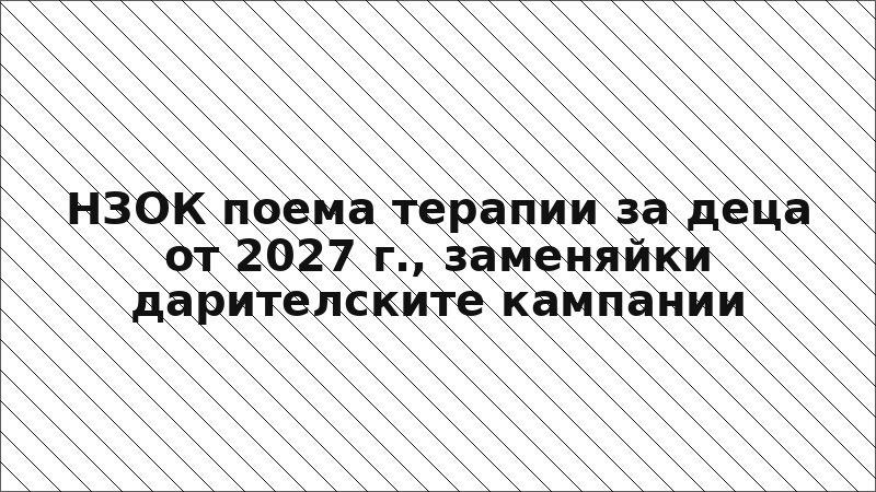 НЗОК поема терапии за деца от 2027 г., заменяйки дарителските кампании