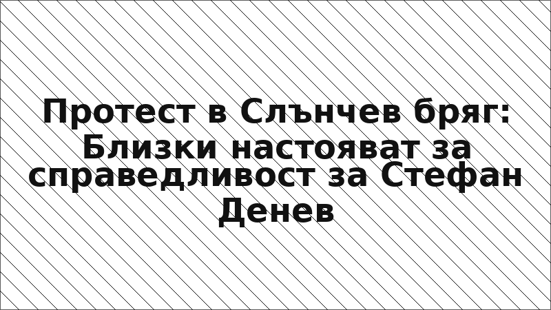 Протест в Слънчев бряг: Близки настояват за справедливост за Стефан Денев