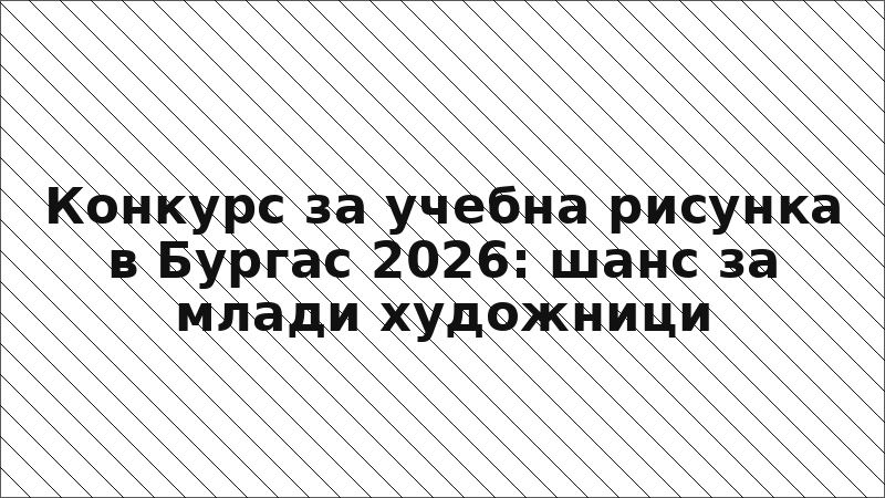Конкурс за учебна рисунка в Бургас 2026: шанс за млади художници