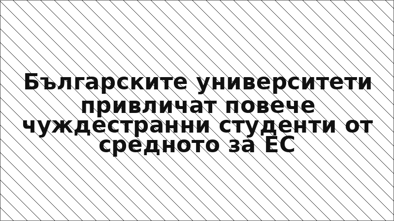 Българските университети привличат повече чуждестранни студенти от средното за ЕС