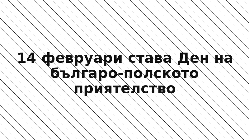 14 февруари става Ден на българо-полското приятелство