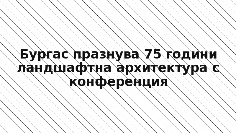 Бургас празнува 75 години ландшафтна архитектура с конференция