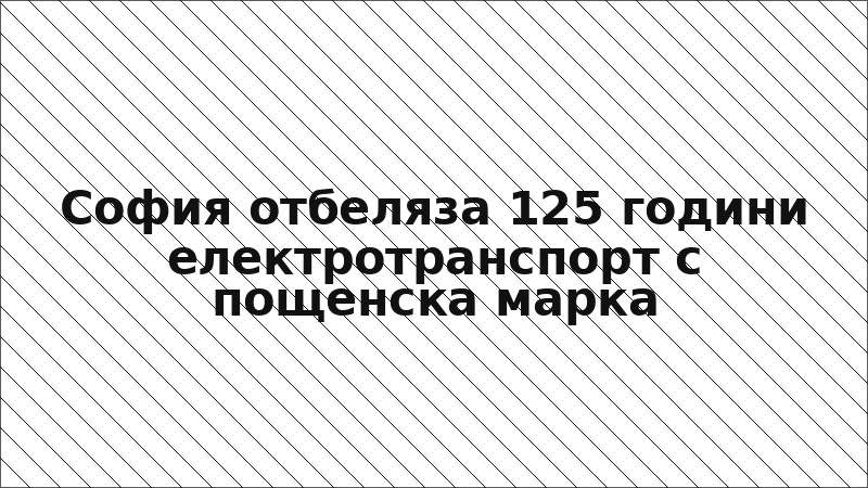 София отбеляза 125 години електротранспорт с пощенска марка
