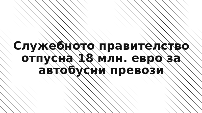 Служебното правителство отпусна 18 млн. евро за автобусни превози