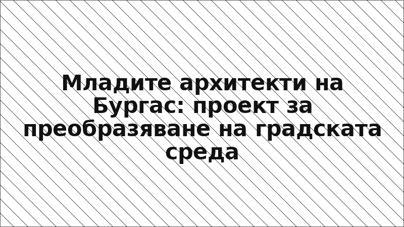 Младите архитекти на Бургас: проект за преобразяване на градската среда