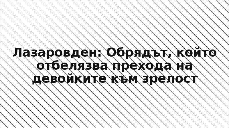 Лазаровден: Обрядът, който отбелязва прехода на девойките към зрелост