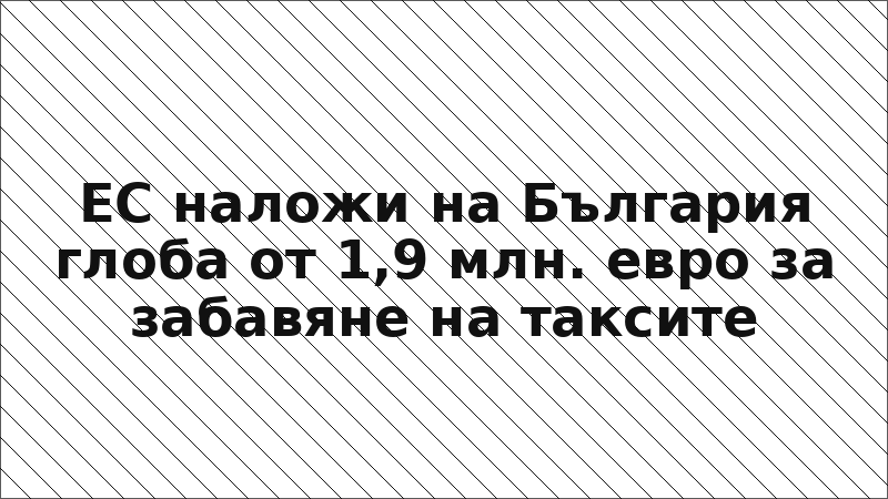 ЕС наложи на България глоба от 1,9 млн. евро за забавяне на таксите