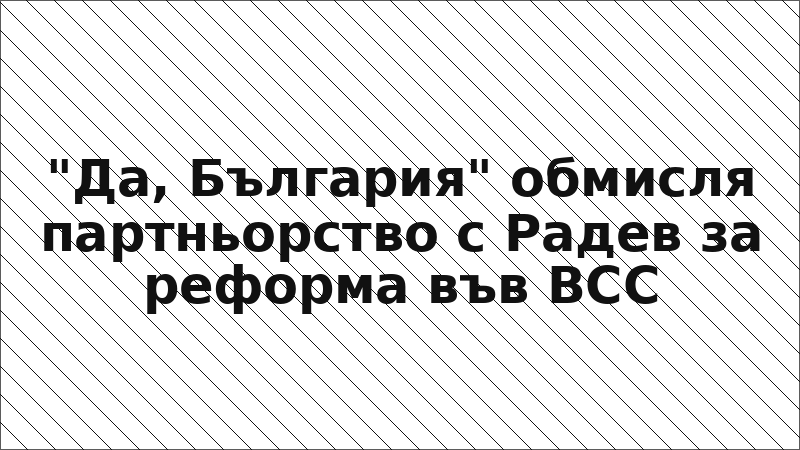 "Да, България" обмисля партньорство с Радев за реформа във ВСС