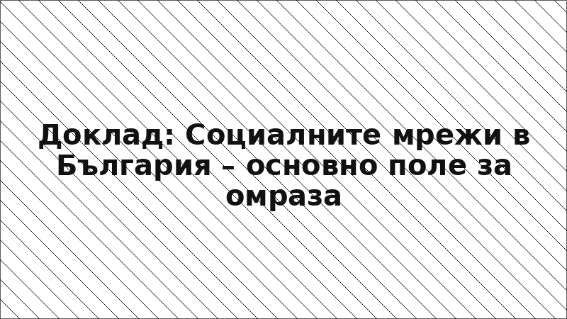 Доклад: Социалните мрежи в България – основно поле за омраза