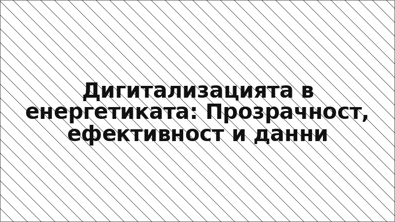 Дигитализацията в енергетиката: Прозрачност, ефективност и данни