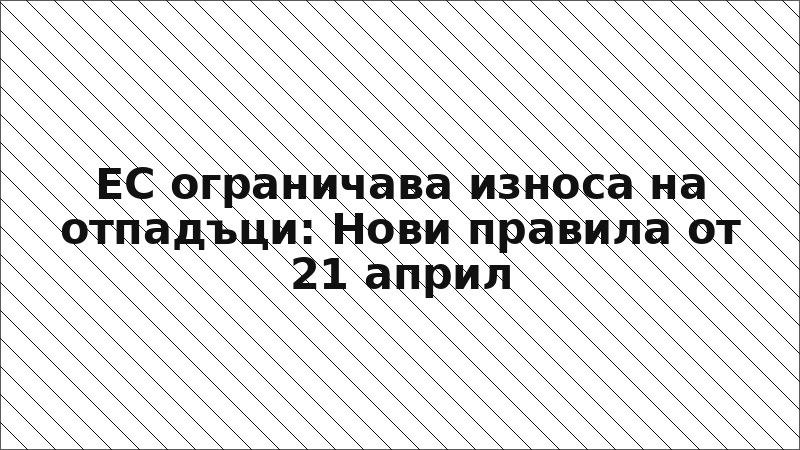 ЕС ограничава износа на отпадъци: Нови правила от 21 април