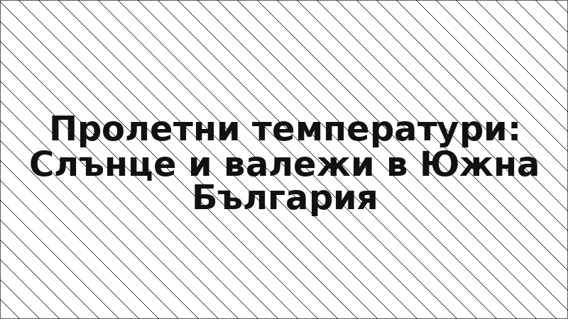 Пролетни температури: Слънце и валежи в Южна България