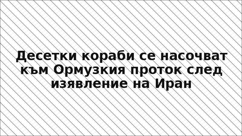 Десетки кораби се насочват към Ормузкия проток след изявление на Иран