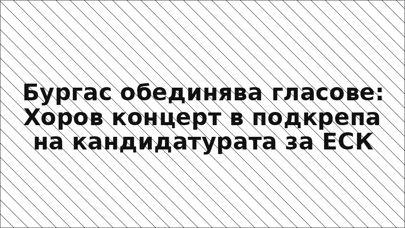 Бургас обединява гласове: Хоров концерт в подкрепа на кандидатурата за ЕСК