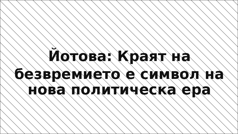 Йотова: Краят на безвремието е символ на нова политическа ера