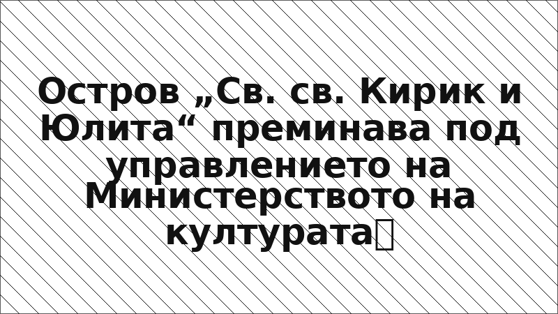 Остров „Св. св. Кирик и Юлита“ преминава под управлението на Министерството на културата