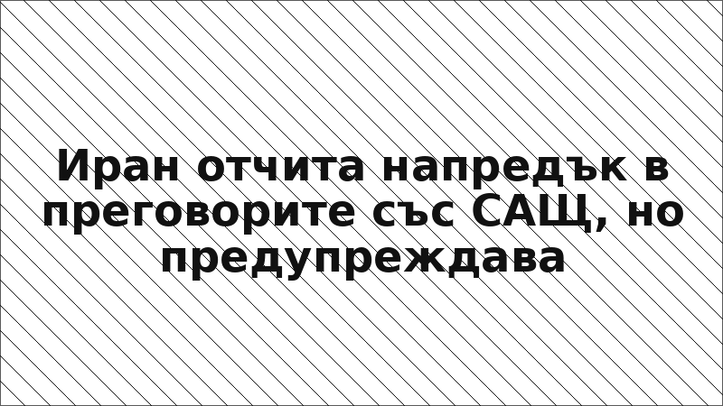 Иран отчита напредък в преговорите със САЩ, но предупреждава