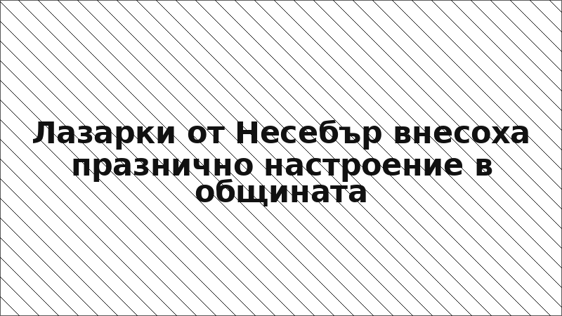 Лазарки от Несебър внесоха празнично настроение в общината
