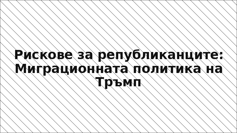 Рискове за републиканците: Миграционната политика на Тръмп