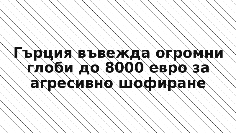Гърция въвежда огромни глоби до 8000 евро за агресивно шофиране
