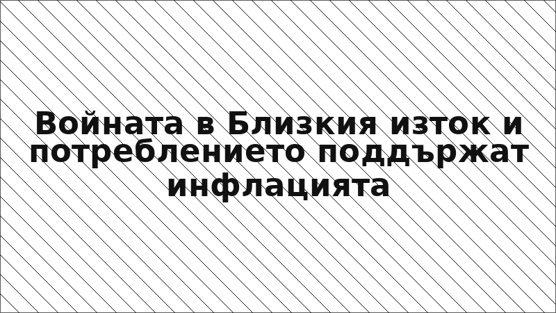 Войната в Близкия изток и потреблението поддържат инфлацията