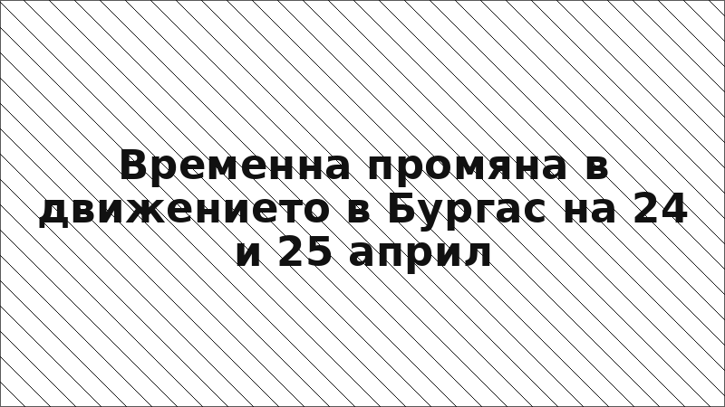 Временна промяна в движението в Бургас на 24 и 25 април