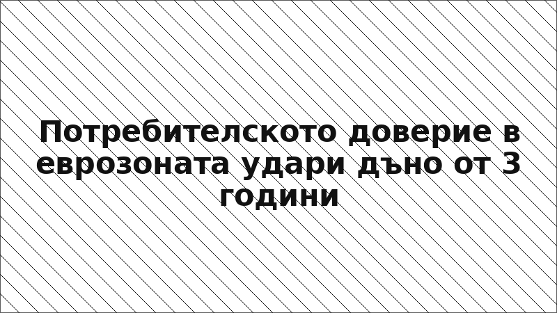 Потребителското доверие в еврозоната удари дъно от 3 години