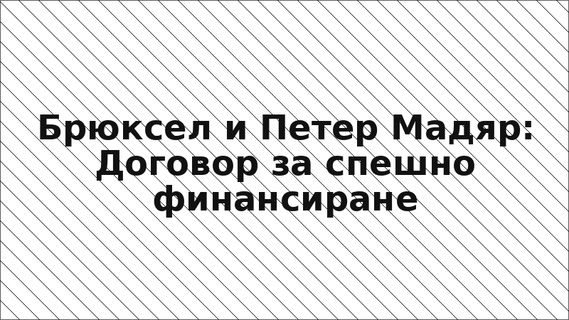 Брюксел и Петер Мадяр: Договор за спешно финансиране