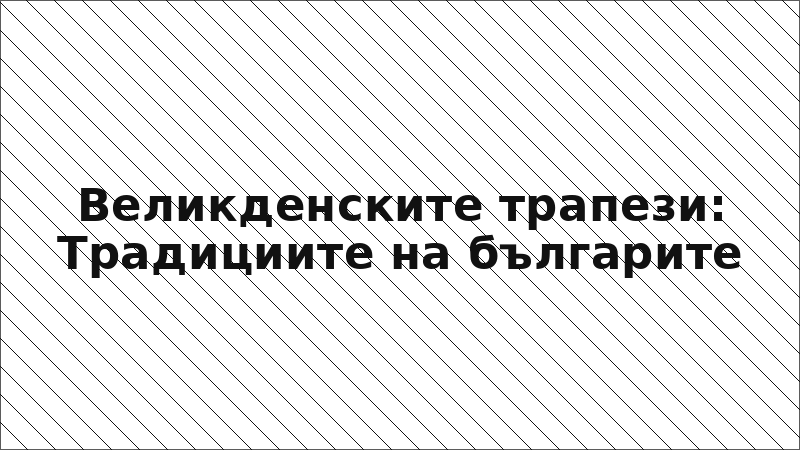 Великденските трапези: Традициите на българите