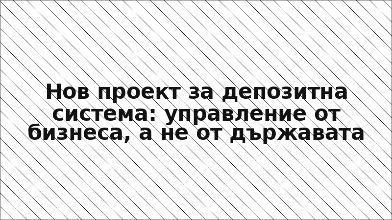 Нов проект за депозитна система: управление от бизнеса, а не от държавата