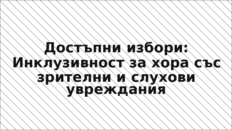 Достъпни избори: Инклузивност за хора със зрителни и слухови увреждания
