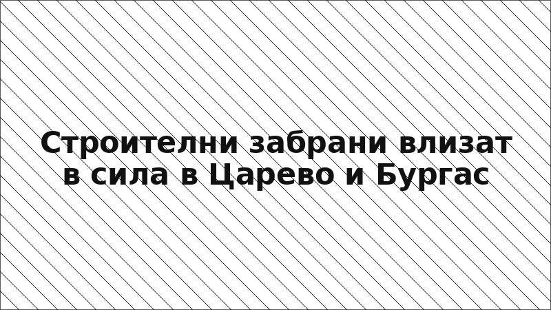 Строителни забрани влизат в сила в Царево и Бургас
