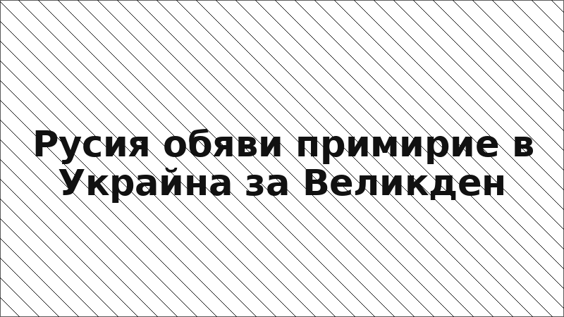 Русия обяви примирие в Украйна за Великден