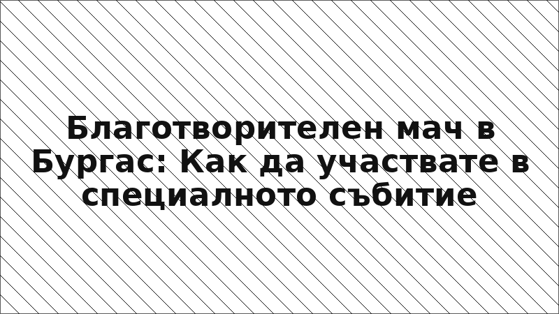 Благотворителен мач в Бургас: Как да участвате в специалното събитие