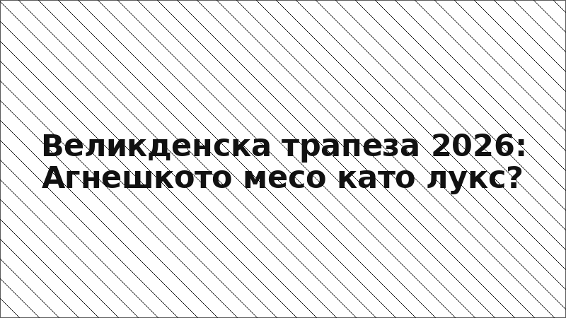 Великденска трапеза 2026: Агнешкото месо като лукс?