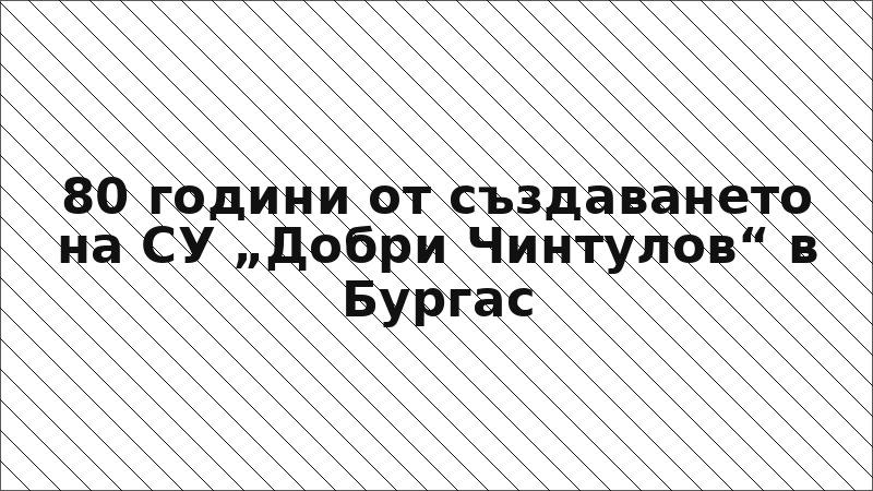 80 години от създаването на СУ „Добри Чинтулов“ в Бургас
