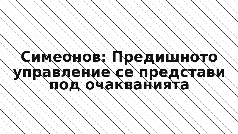 Симеонов: Предишното управление се представи под очакванията