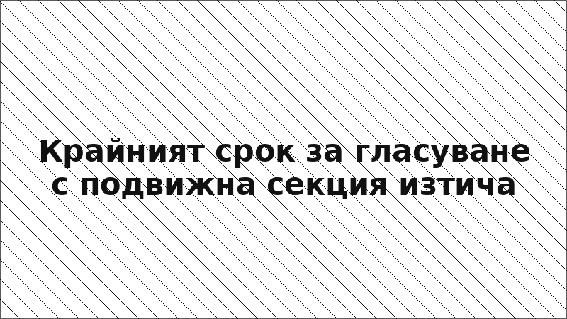 Крайният срок за гласуване с подвижна секция изтича