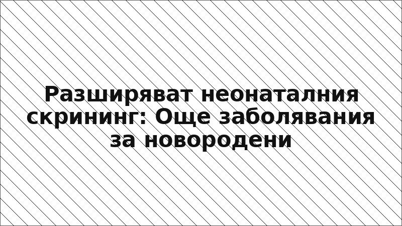 Разширяват неонаталния скрининг: Още заболявания за новородени