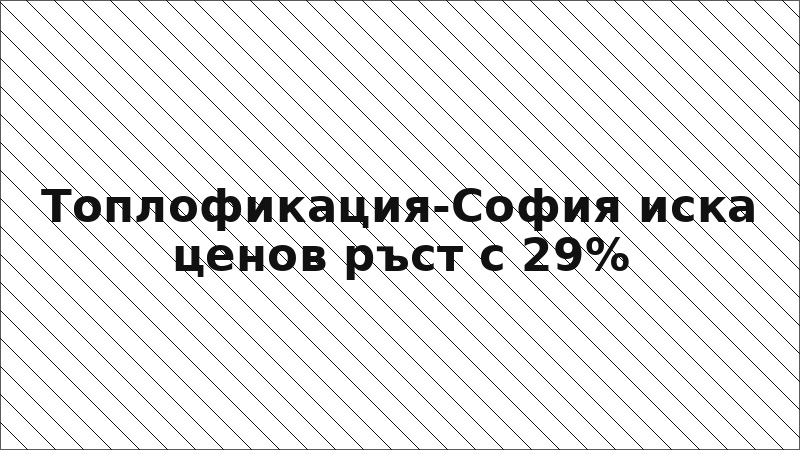 Топлофикация-София иска ценов ръст с 29%