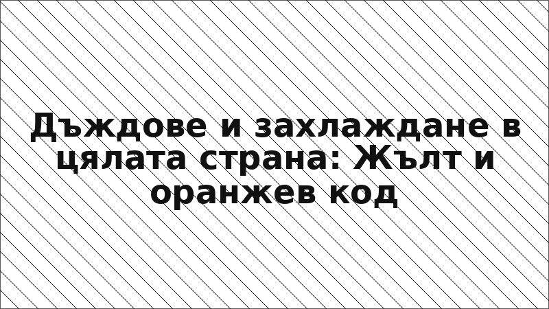 Дъждове и захлаждане в цялата страна: Жълт и оранжев код