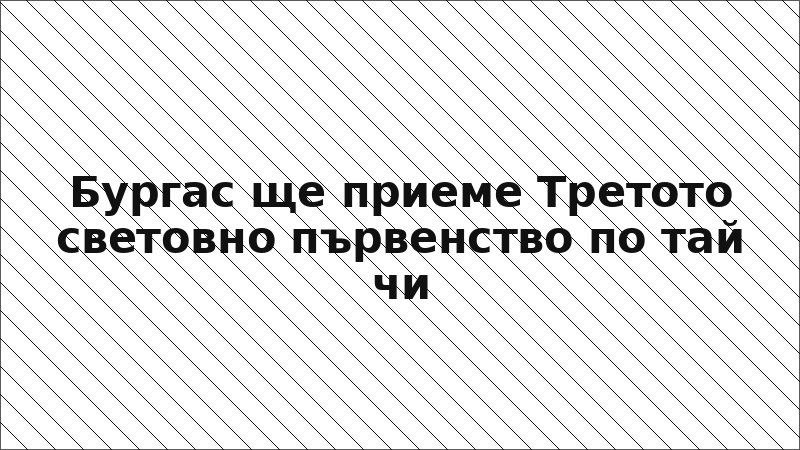 Бургас ще приеме Третото световно първенство по тай чи