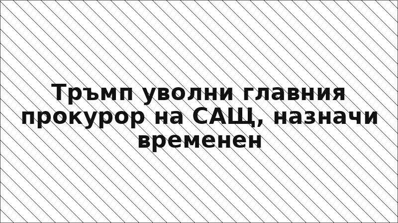 Тръмп уволни главния прокурор на САЩ, назначи временен
